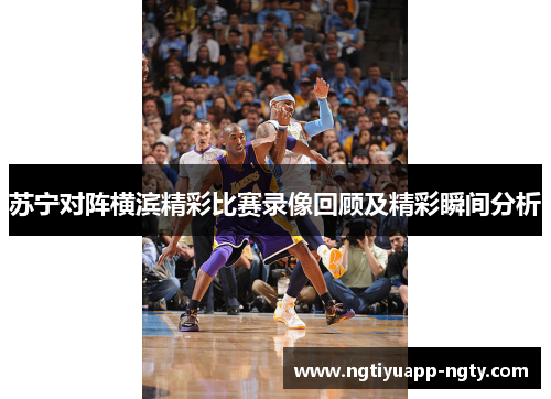 苏宁对阵横滨精彩比赛录像回顾及精彩瞬间分析